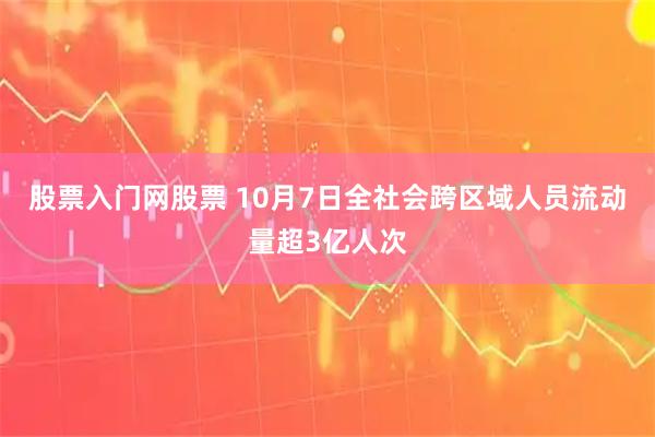 股票入门网股票 10月7日全社会跨区域人员流动量超3亿人次