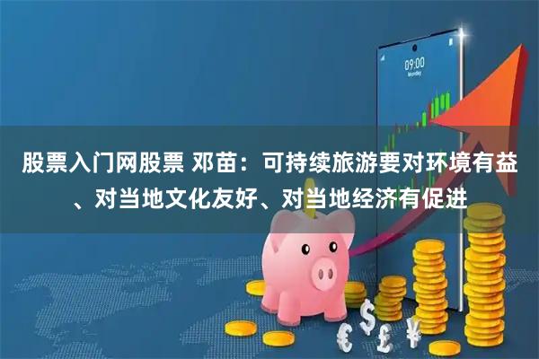 股票入门网股票 邓苗：可持续旅游要对环境有益、对当地文化友好、对当地经济有促进