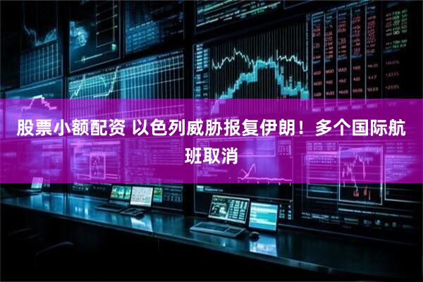 股票小额配资 以色列威胁报复伊朗！多个国际航班取消