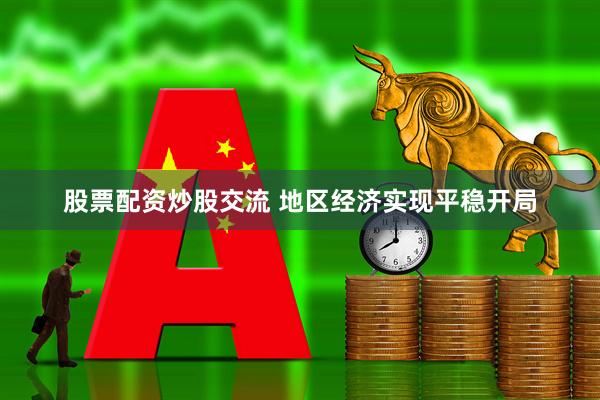 股票配资炒股交流 地区经济实现平稳开局