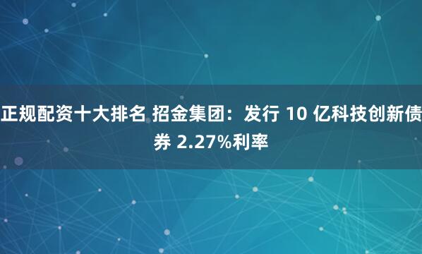 正规配资十大排名 招金集团：发行 10 亿科技创新债券 2.27%利率