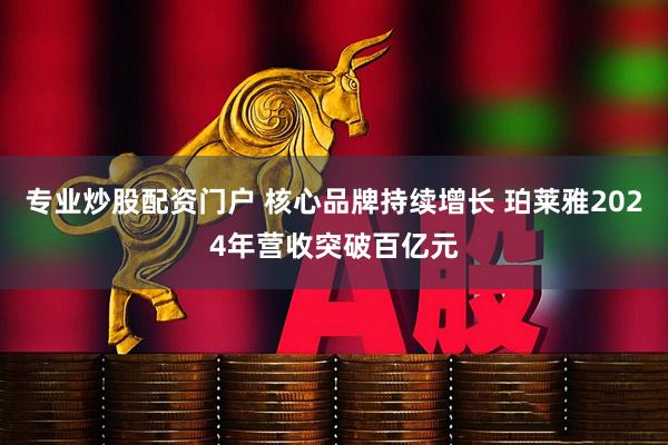 专业炒股配资门户 核心品牌持续增长 珀莱雅2024年营收突破百亿元