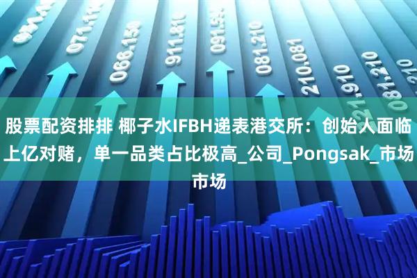 股票配资排排 椰子水IFBH递表港交所：创始人面临上亿对赌，单一品类占比极高_公司_Pongsak_市场