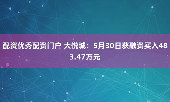 配资优秀配资门户 大悦城：5月30日获融资买入483.47万元