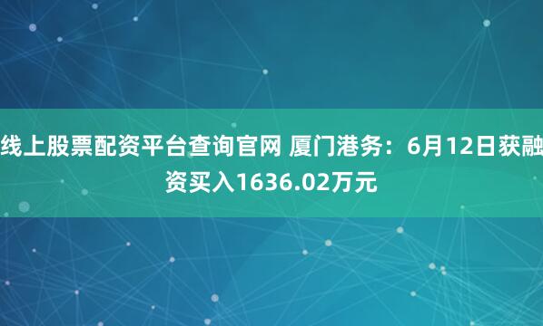线上股票配资平台查询官网 厦门港务：6月12日获融资买入1636.02万元