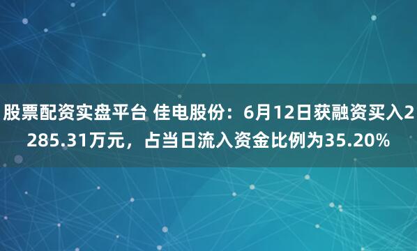 股票配资实盘平台 佳电股份：6月12日获融资买入2285.31万元，占当日流入资金比例为35.20%