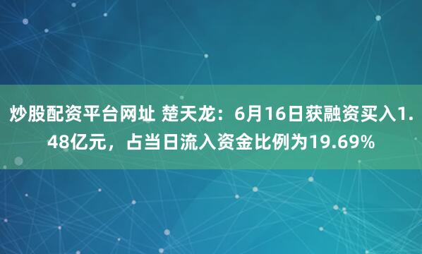 炒股配资平台网址 楚天龙：6月16日获融资买入1.48亿元，占当日流入资金比例为19.69%