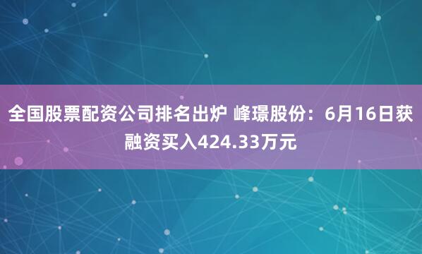 全国股票配资公司排名出炉 峰璟股份：6月16日获融资买入424.33万元