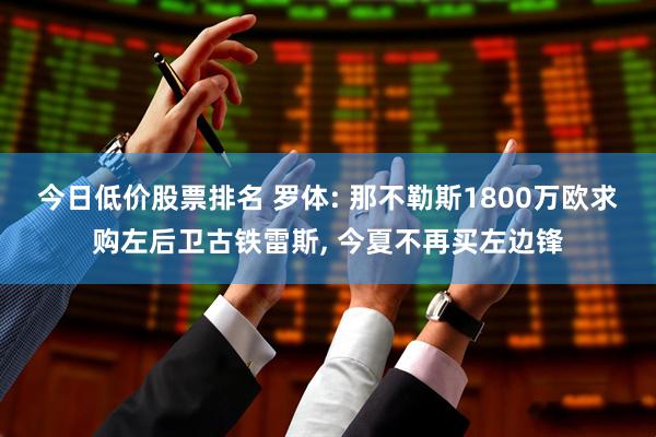今日低价股票排名 罗体: 那不勒斯1800万欧求购左后卫古铁雷斯, 今夏不再买左边锋