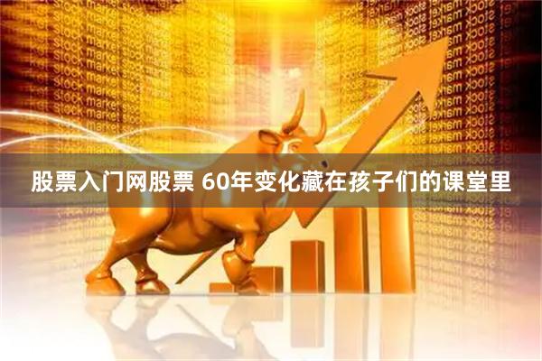 股票入门网股票 60年变化藏在孩子们的课堂里