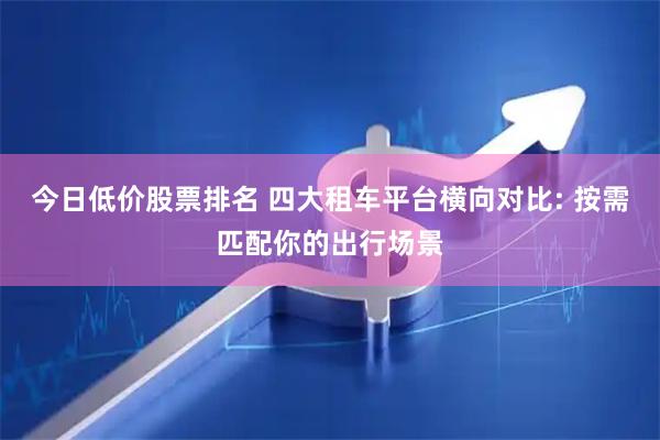 今日低价股票排名 四大租车平台横向对比: 按需匹配你的出行场景