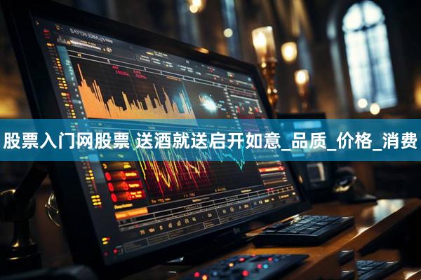 股票入门网股票 送酒就送启开如意_品质_价格_消费