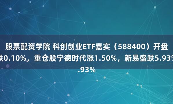 股票配资学院 科创创业ETF嘉实（588400）开盘跌0.10%，重仓股宁德时代涨1.50%，新易盛跌5.93%