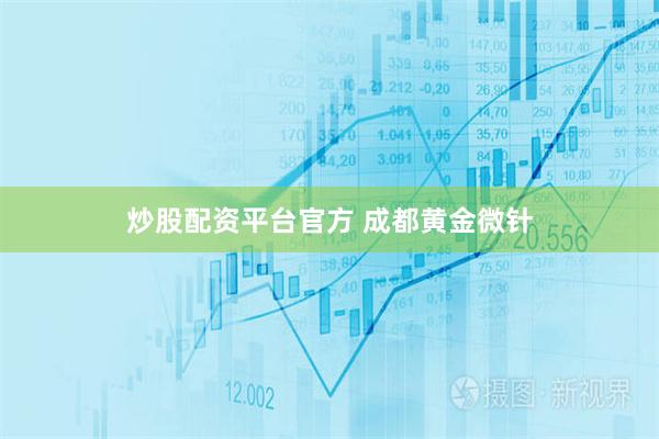 炒股配资平台官方 成都黄金微针