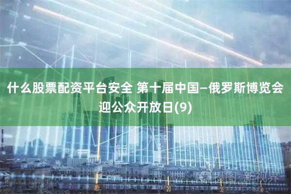 什么股票配资平台安全 第十届中国—俄罗斯博览会迎公众开放日(9)