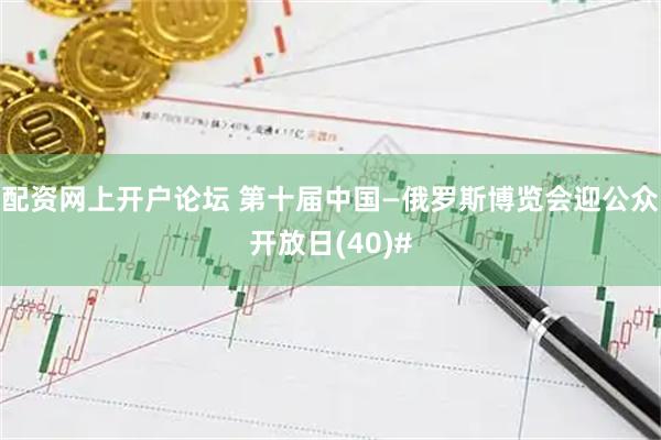 配资网上开户论坛 第十届中国—俄罗斯博览会迎公众开放日(40)#