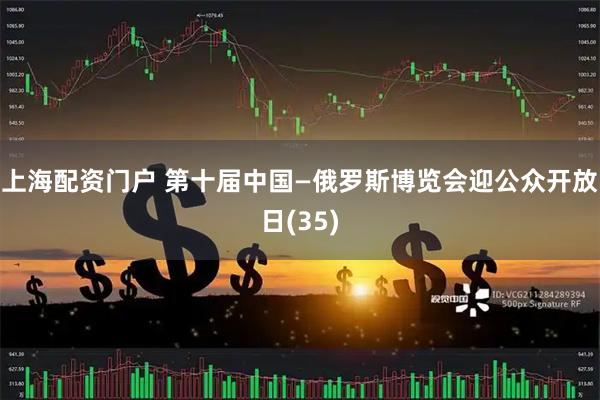 上海配资门户 第十届中国—俄罗斯博览会迎公众开放日(35)
