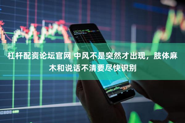 杠杆配资论坛官网 中风不是突然才出现,肢体麻木和说话不清要尽快识别
