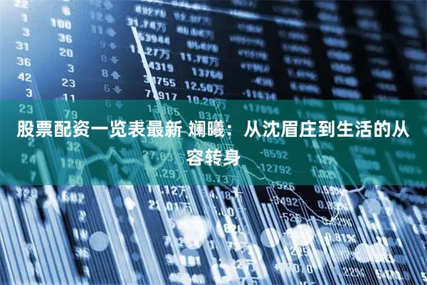 股票配资一览表最新 斓曦：从沈眉庄到生活的从容转身