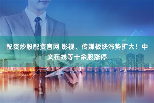 配资炒股配资官网 影视、传媒板块涨势扩大！中文在线等十余股涨停
